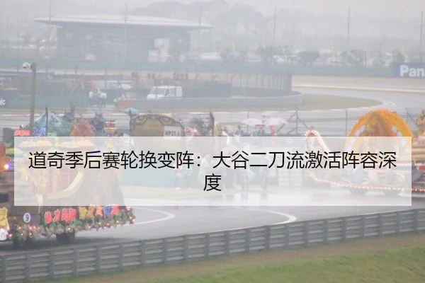 道奇季后赛轮换变阵：大谷二刀流激活阵容深度