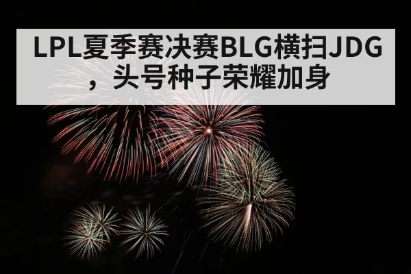 LPL夏季赛决赛BLG横扫JDG，头号种子荣耀加身