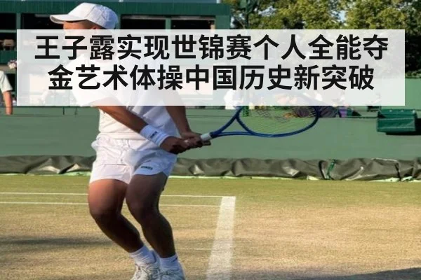 王子露实现世锦赛个人全能夺金艺术体操中国历史新突破