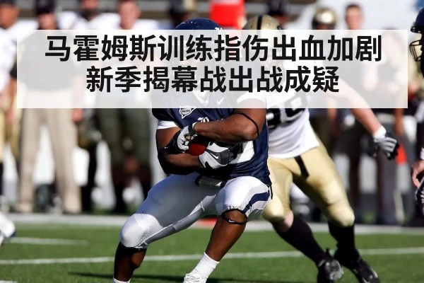 马霍姆斯训练指伤出血加剧 新季揭幕战出战成疑
