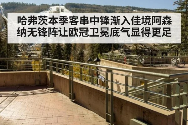 哈弗茨本季客串中锋渐入佳境阿森纳无锋阵让欧冠卫冕底气显得更足